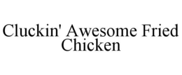CLUCKIN' AWESOME FRIED CHICKEN trademark