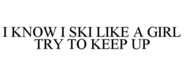 I KNOW I SKI LIKE A GIRL TRY TO KEEP UP trademark