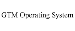 GTM OPERATING SYSTEM trademark