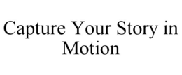 CAPTURE YOUR STORY IN MOTION trademark