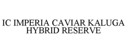 IC IMPERIA CAVIAR KALUGA HYBRID RESERVE trademark