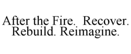 AFTER THE FIRE. RECOVER. REBUILD. REIMAGINE. trademark
