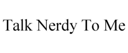 TALK NERDY TO ME trademark