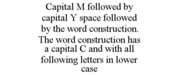 CAPITAL M FOLLOWED BY CAPITAL Y SPACE FOLLOWED BY THE WORD CONSTRUCTION. THE WORD CONSTRUCTION HAS A CAPITAL C AND WITH ALL FOLLOWING LETTERS IN LOWER CASE trademark