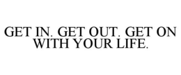 GET IN. GET OUT. GET ON WITH YOUR LIFE. trademark