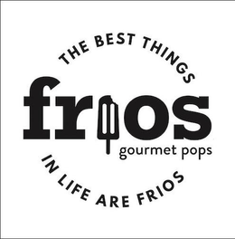 FRIOS GOURMET POPS THE BEST THINGS IN LIFE ARE FRIOS trademark