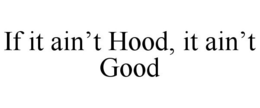 IF IT AIN'T HOOD, IT AIN'T GOOD trademark