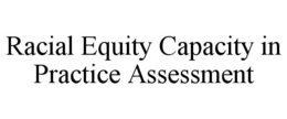 RACIAL EQUITY CAPACITY IN PRACTICE ASSESSMENT trademark