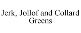 JERK, JOLLOF AND COLLARD GREENS trademark