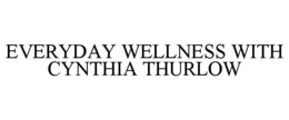 EVERYDAY WELLNESS WITH CYNTHIA THURLOW trademark