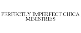 PERFECTLY IMPERFECT CHICA MINISTRIES trademark
