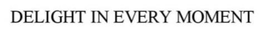 DELIGHT IN EVERY MOMENT trademark
