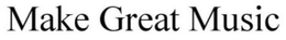MAKE GREAT MUSIC trademark