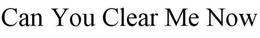 CAN YOU CLEAR ME NOW trademark