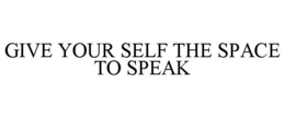 GIVE YOUR SELF THE SPACE TO SPEAK trademark