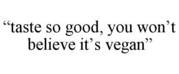 "TASTE SO GOOD, YOU WON'T BELIEVE IT'S VEGAN" trademark