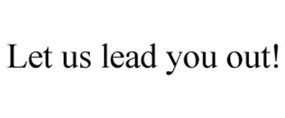 LET US LEAD YOU OUT! trademark