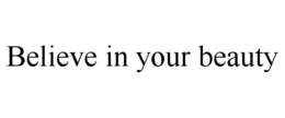 BELIEVE IN YOUR BEAUTY trademark