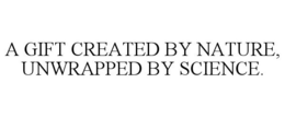 A GIFT CREATED BY NATURE, UNWRAPPED BY SCIENCE. trademark