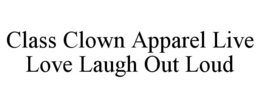 CLASS CLOWN APPAREL LIVE LOVE LAUGH OUT LOUD trademark