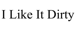 I LIKE IT DIRTY trademark