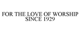 FOR THE LOVE OF WORSHIP SINCE 1929 trademark