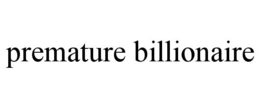 PREMATURE BILLIONAIRE trademark