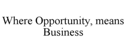 WHERE OPPORTUNITY, MEANS BUSINESS trademark