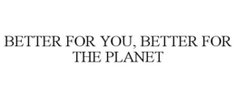 BETTER FOR YOU, BETTER FOR THE PLANET trademark