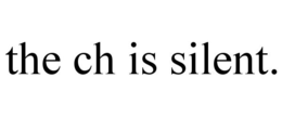 THE CH IS SILENT. trademark