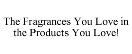 THE FRAGRANCES YOU LOVE IN THE PRODUCTS YOU LOVE! trademark