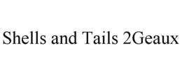 SHELLS AND TAILS 2GEAUX trademark