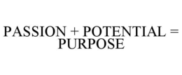 PASSION + POTENTIAL = PURPOSE trademark