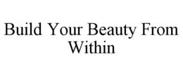 BUILD YOUR BEAUTY FROM WITHIN trademark