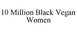 10 MILLION BLACK VEGAN WOMEN trademark