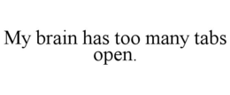 MY BRAIN HAS TOO MANY TABS OPEN. trademark