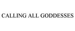 CALLING ALL GODDESSES trademark