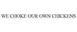 WE CHOKE OUR OWN CHICKENS trademark