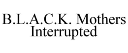 B.L.A.C.K. MOTHERS INTERRUPTED trademark