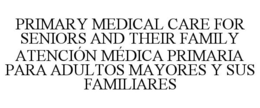 PRIMARY MEDICAL CARE FOR SENIORS AND THEIR FAMILY ATENCIÓN MÉDICA PRIMARIA PARA ADULTOS MAYORES Y SUS FAMILIARES trademark