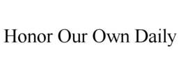 HONOR OUR OWN DAILY trademark