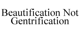BEAUTIFICATION NOT GENTRIFICATION trademark