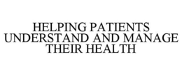 HELPING PATIENTS UNDERSTAND AND MANAGE THEIR HEALTH trademark