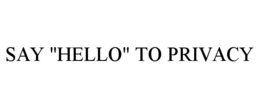 SAY "HELLO" TO PRIVACY trademark