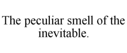 THE PECULIAR SMELL OF THE INEVITABLE. trademark