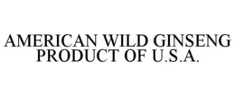AMERICAN WILD GINSENG PRODUCT OF U.S.A. trademark