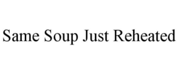SAME SOUP JUST REHEATED trademark