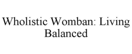 WHOLISTIC WOMBAN: LIVING BALANCED trademark
