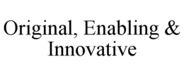 ORIGINAL, ENABLING & INNOVATIVE trademark