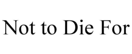NOT TO DIE FOR trademark